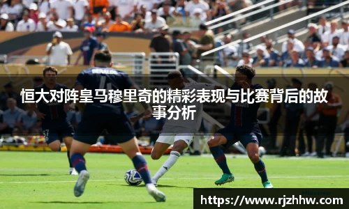 恒大对阵皇马穆里奇的精彩表现与比赛背后的故事分析