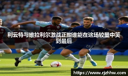利云特与维拉利尔激战正酣谁能在这场较量中笑到最后