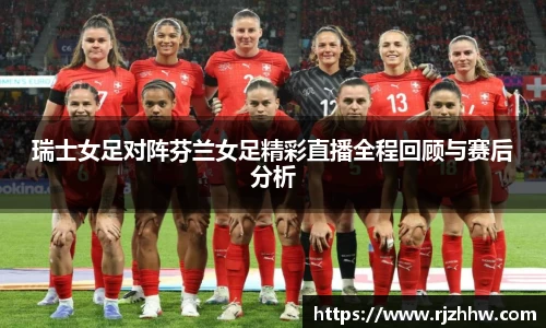 瑞士女足对阵芬兰女足精彩直播全程回顾与赛后分析