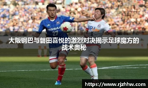 大阪钢巴与磐田喜悦的激烈对决揭示足球魔方的战术奥秘